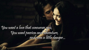 You want a love that consumes you, you want passion and adventure, and ...