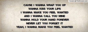 Cause I wanna wrap you upWanna kiss your lipsI wanna make you feel ...