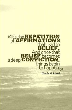 ... becomes a deep conviction things begin to happen.-Claude M. Bristol