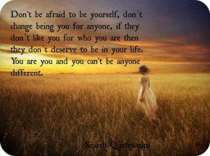 Be yourself, don't change being you for anyone, if they don't like you ...