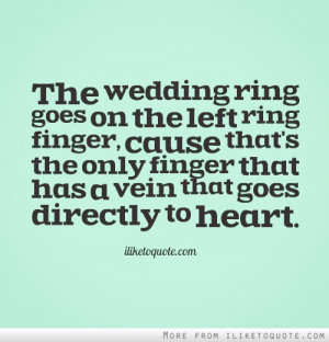 The wedding ring goes on the left ring finger, cause that's the only ...