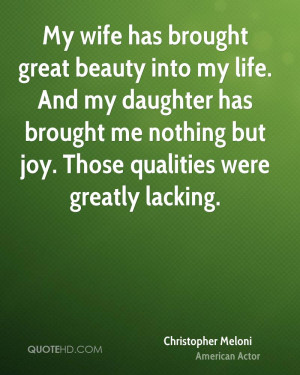 My wife has brought great beauty into my life. And my daughter has ...