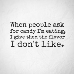 ... ask for candy I'm eating, I give them the flavor I don't like. #quotes