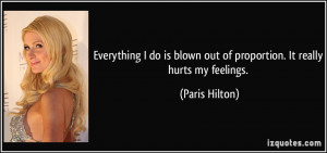 ... blown out of proportion. It really hurts my feelings. - Paris Hilton