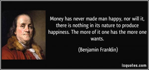 Money has never made man happy, nor will it, there is nothing in its ...