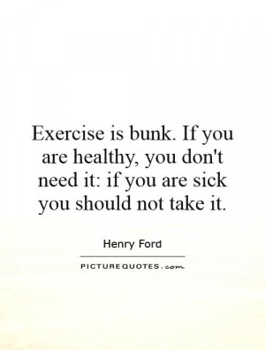 Exercise is bunk. If you are healthy, you don't need it: if you are ...