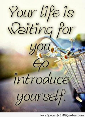 Your life is waiting for you Go introduce yourself Quote