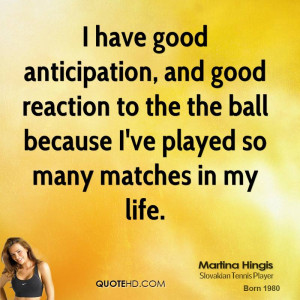 have good anticipation, and good reaction to the the ball because I ...