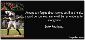 ... person, your name will be remembered for a long time. - Alex Rodriguez