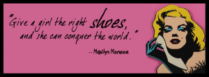 ... girl the right shoes, and she can conquer the world. - Marilyn Monroe
