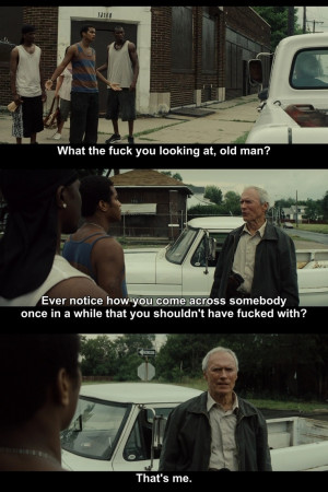 Gran Torino. If you say you're not afraid of Clint Eastwood, you're ...