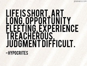 Life is short, art long, opportunity fleeting, experience treacherous ...