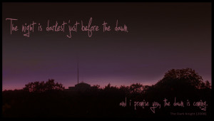 The night is darkest just before the dawnand i promise you, the dawn ...