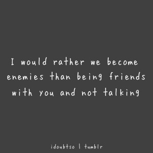 ... Enemies than Being Friends with You and not Talking ~ Friendship Quote