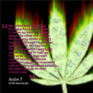 is down we're pretty similar in most regards, although i'm a stoner ...