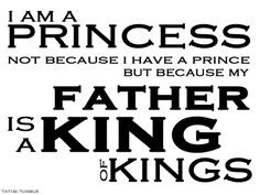 ... have a prince… but because my Father is a King of Kings. :) More