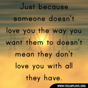Just because someone doesn’t love you the way you want them to doesn ...