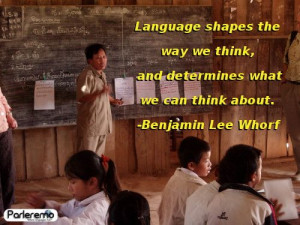 ... we think, and determines what we can think about. - Benjamin Lee Whorf
