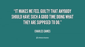 It makes me feel guilty that anybody should have such a good time ...