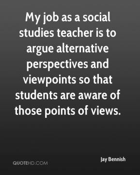 My job as a social studies teacher is to argue alternative ...