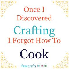 Once I discovered crafting, I forgot how to cook! #crafthumor