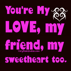 ... Love quotes & Sayings - You're My Love, my friend, my sweetheart too