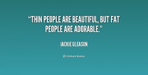 quote-Jackie-Gleason-thin-people-are-beautiful-but-fat-people-180137 ...