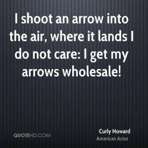 Curly Howard - I shoot an arrow into the air, where it lands I do not ...