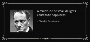 multitude of small delights constitute happiness - Charles ...