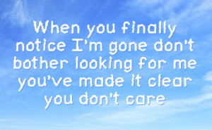 When you finally notice I'm gone don't bother looking for me you've ...