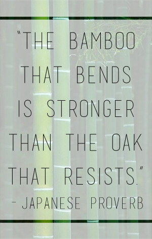 The bamboo that bends is stronger than the oak the resists. - Japanese ...