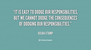 It is easy to dodge our responsibilities, but we cannot dodge the ...