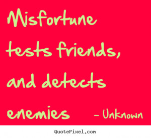 Quotes about friendship - Misfortune tests friends, and detects ...