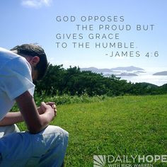 God opposes the proud but gives grace to the humble.” James 4:6 ...
