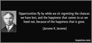 Opportunities fly by while we sit regretting the chances we have lost ...