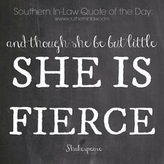 And though she be but little, she is fierce - William Shakespeare More