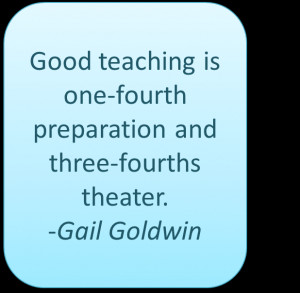 Good teaching is one-fourth preparation and three-fourths theater ...
