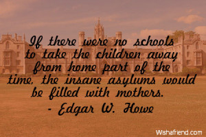 school-If there were no schools to take the children away from home ...