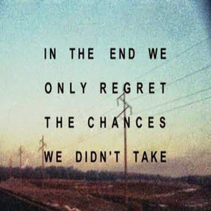 QUOTES BOUQUET: In the end we only regret the chances we didn't take ...