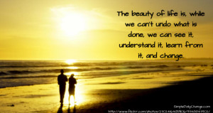 The beauty of life is, while we can’t undo what is done, we can see ...