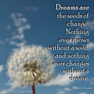 Dreams are the seeds of change. Nothing ever grows without a seed ...