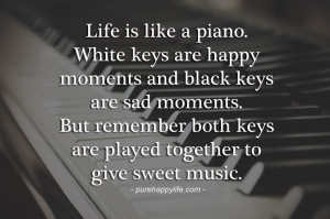 Life Quote: Like is like a piano. White keys are happy moments….