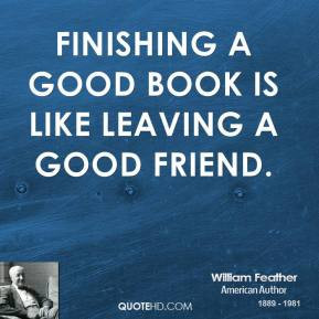 William Feather - Finishing a good book is like leaving a good friend.