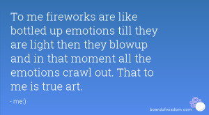 To me fireworks are like bottled up emotions till they are light then ...