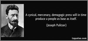 cynical, mercenary, demagogic press will in time produce a people as ...