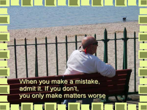 When you make a mistake, admit it. If you don't, you only make matters ...