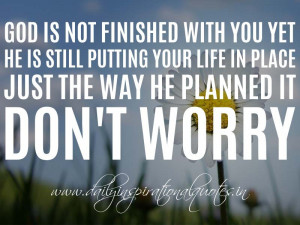 God is not finished with you yet. He is still putting your life in ...