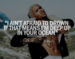 ain't afraid to drown if that means i'm deep up in your ocean.