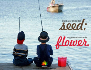 Happiness held is the seed; happiness shared is the flower.