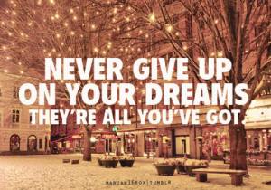 wanderlust in my veins, Never give up on your dreams. They are all ...